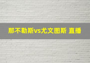 那不勒斯vs尤文图斯 直播